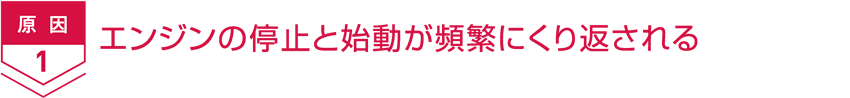 原因1 エンジンの停止と始動が頻繁にくり返される