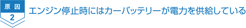 原因2 エンジン停止時にはカーバッテリーが電力を供給している