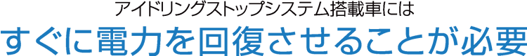 アイドリングストップシステム搭載車にはすぐに電力を回復させることが必要