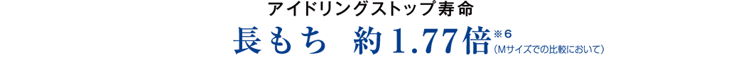 アイドリングストップ寿命 長もち 約1.77倍※6(Mサイズでの比較において)