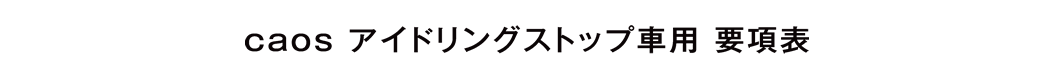 caos アイドリングストップ車用 要項表