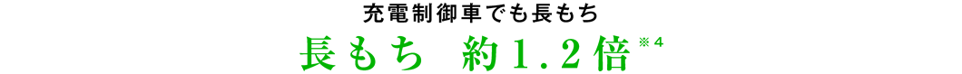 充電制御車でも長もち 長もち 約1.2倍※4
