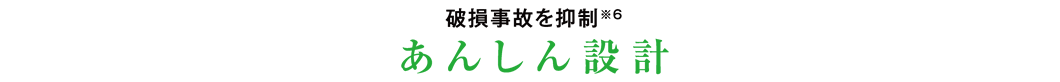 破損事故を抑制※6 あんしん設計