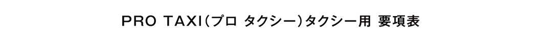 PRO TAXI（プロ タクシー）タクシー用 要項表