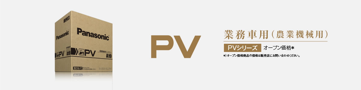 業務車用（農業機械用） PVシリーズ オープン価格＊ 製品保証：15カ月または15万km※ ＊）オープン価格商品の価格は販売店にお問い合わせください。※）いずれか早い時まで。
