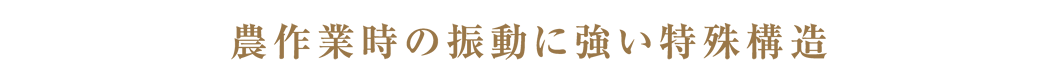 農作業時の振動に強い特殊構造