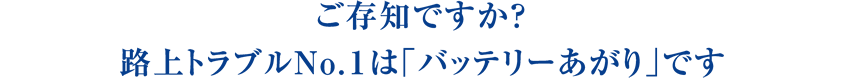 ご存知ですか?路上トラブルNo.1は「バッテリーあがり」です