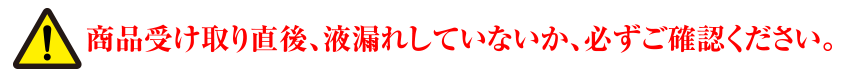 商品受け取り直後、液漏れしていないか、必ずご確認ください