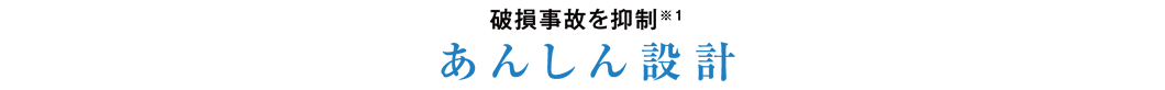 破損事故を抑制※1 あんしん設計