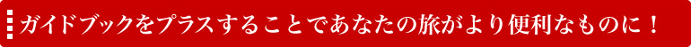 ガイドブックをプラスすることであなたの旅がより便利なものに！