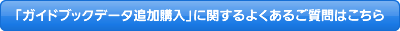 「ガイドブックデータ追加購入」に関するよくあるご質問はこちら