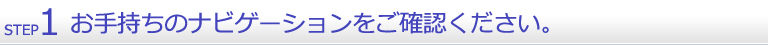１．お手持ちのナビゲーションをご確認ください。