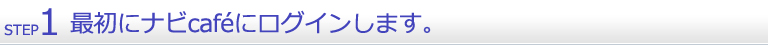 １．最初にナビcafeにログインします。