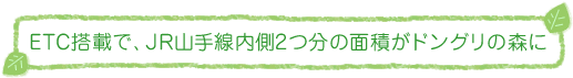 ETC搭載で、JR山手線内側2つ分の面積がドングリの森に