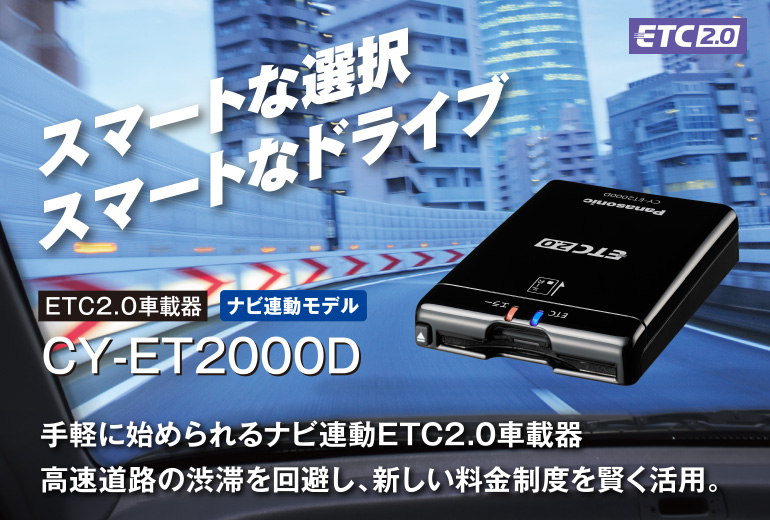 スマートな選択 スマートなドライブ ETC2.0車載器 ナビ連動モデル CY-ET2000D 気軽に始められるナビ連動ETC2.0車載器 高速道路の渋滞を回避し、新しい料金制度を賢く活用。