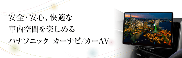 安全・安心、快適な車内空間を楽しめる パナソニック カーナビ/カーAV