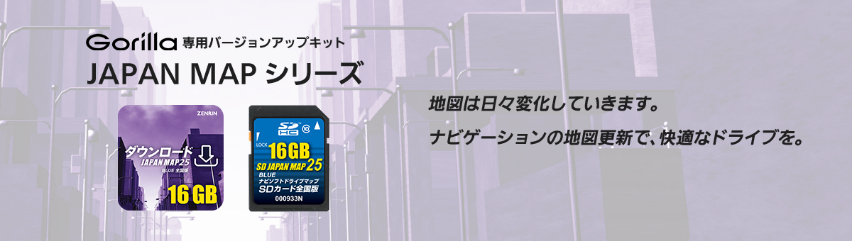 Gorilla専用バージョンアップキット JAPAN MAPシリーズ 地図は日々変化していきます。ナビゲーションの地図更新で、快適なドライブを。