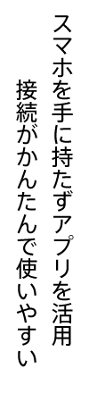 スマホを手に持たずアプリを活用接続がかんたんで使いやすい