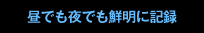 昼でも夜でも鮮明に記録