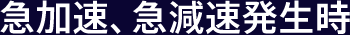 急加速、急減速発生時