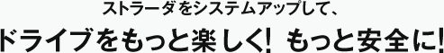 ストラーダをシステムアップして、ドライブをもっと楽しく！もっと安全に！