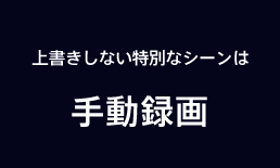 上書きしない特別なシーンは手動録画