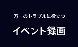 万一のトラブルに役立つイベント録画