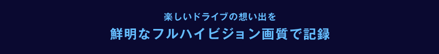 楽しいドライブの想い出を鮮明なハイビジョン画質で記録