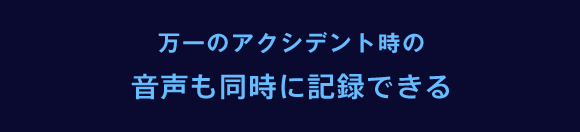 万一のアクシデント時の音声も同時に記録できる