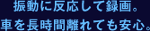 振動に反応して録画。車を長時間離れても安心。