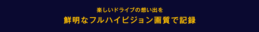 楽しいドライブの想い出を鮮明なハイビジョン画質で記録