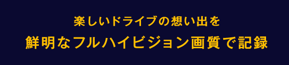 楽しいドライブの想い出を鮮明なハイビジョン画質で記録