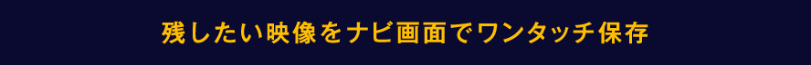 残したい映像をナビ画面でワンタッチ保存