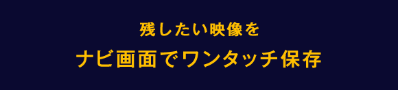 残したい映像をナビ画面でワンタッチ保存