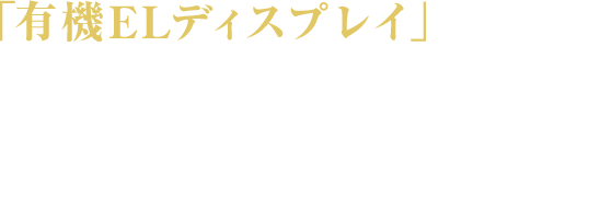 業界唯一の有機ＥＬディスプレイを搭載。