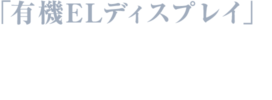 業界唯一の有機ＥＬディスプレイを搭載。