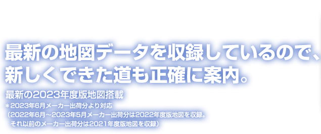新の地図データを収録しているので、新しくできた道も正確に案内。