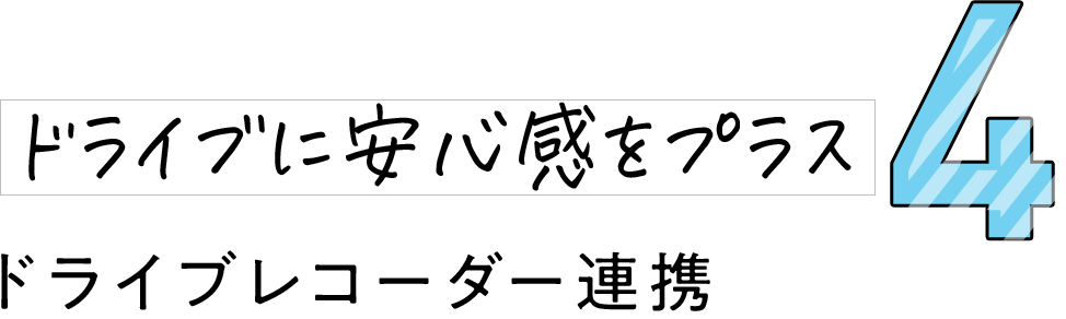 4 ドライブに安心感をプラス ドライブレコーダー連携