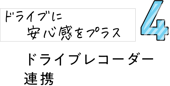 4 ドライブに安心感をプラス ドライブレコーダー連携