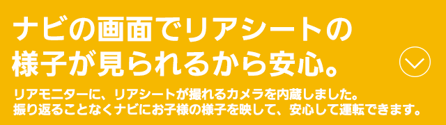 ナビの画面でリアシートの様子が見られるから安心。