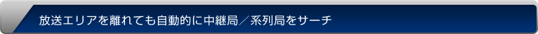 放送エリアを離れても自動的に中継局／系列局をサーチ