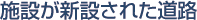 施設が新設された道路