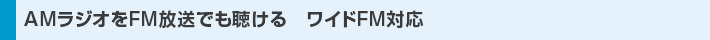 AMラジオをFM放送でも聴ける ワイドFM対応