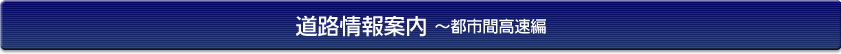 道路情報案内～都市間高速編