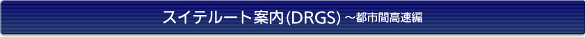 スイテルート案内(DRGS)～都市間高速編