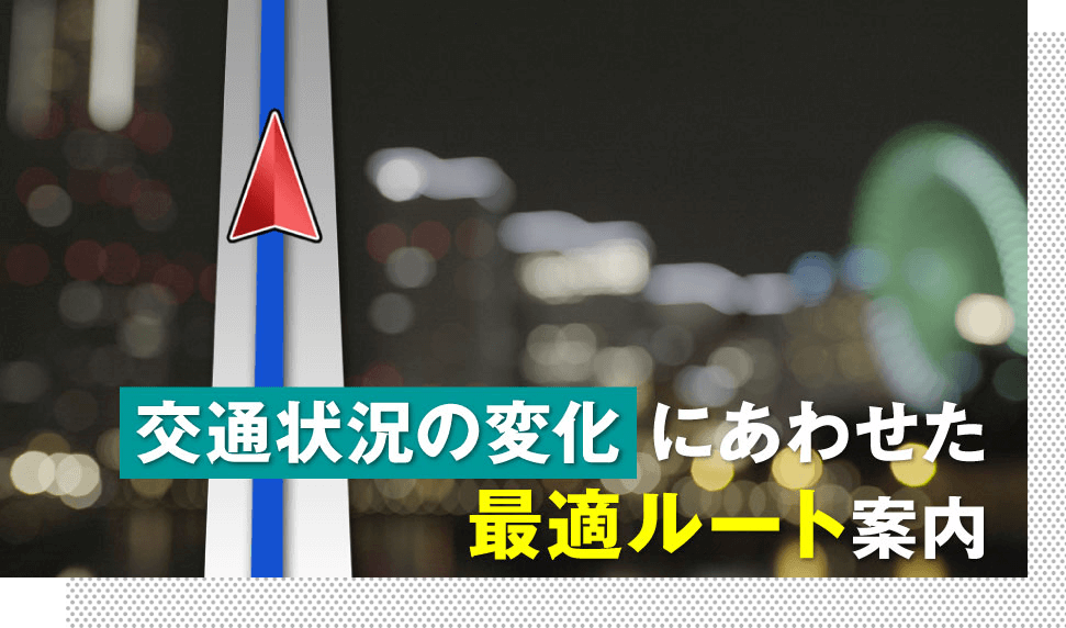 交通状況の変化にあわせてさ最適ルートで目的地へ