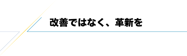 改善ではなく、革新を