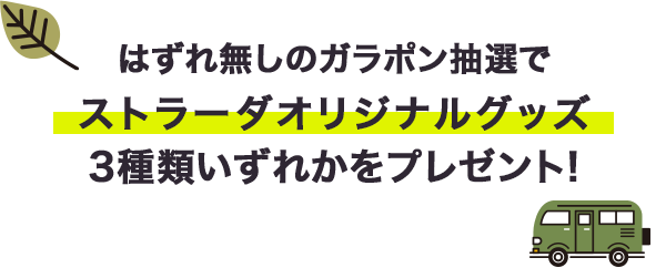 はずれ無しのガラポン抽選で ストラーダオリジナルグッズ 3種類いずれかをプレゼント!