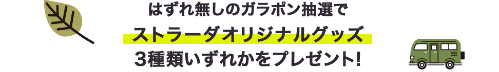 はずれ無しのガラポン抽選で ストラーダオリジナルグッズ 3種類いずれかをプレゼント!