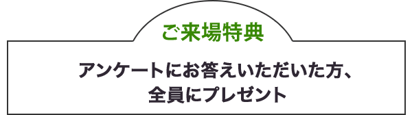 アンケートにお答えいただいた方、全員にプレゼント